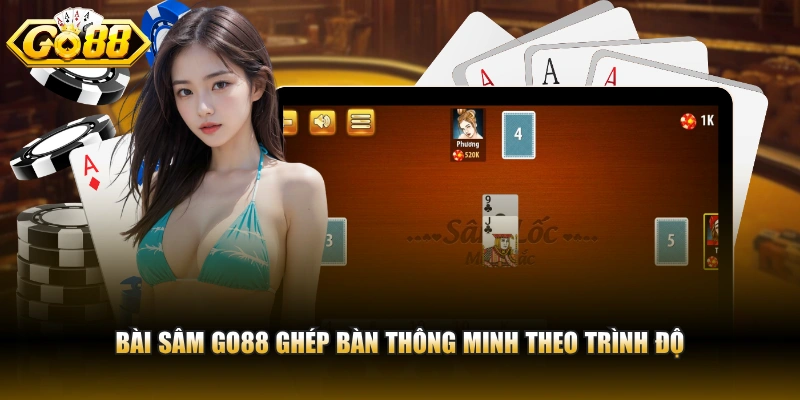 Bài Sâm GO88 ghép bàn thông minh theo trình độ