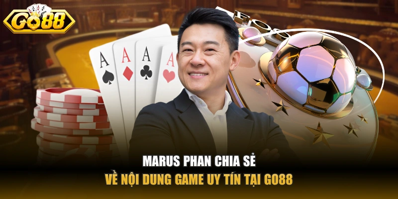 Marus Phan chia sẻ về nội dung game uy tín tại GO88