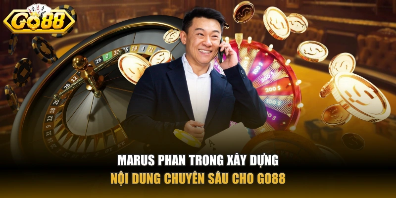 Marus Phan trong xây dựng nội dung chuyên sâu cho GO88