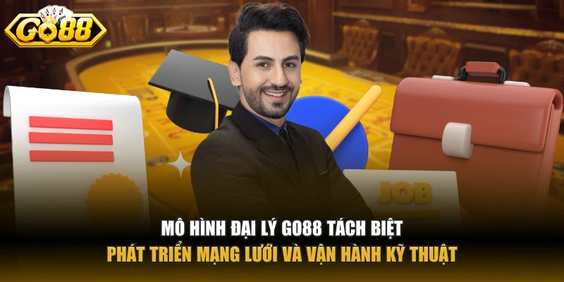 Mô hình đại lý GO88 tách biệt phát triển mạng lưới và vận hành kỹ thuật